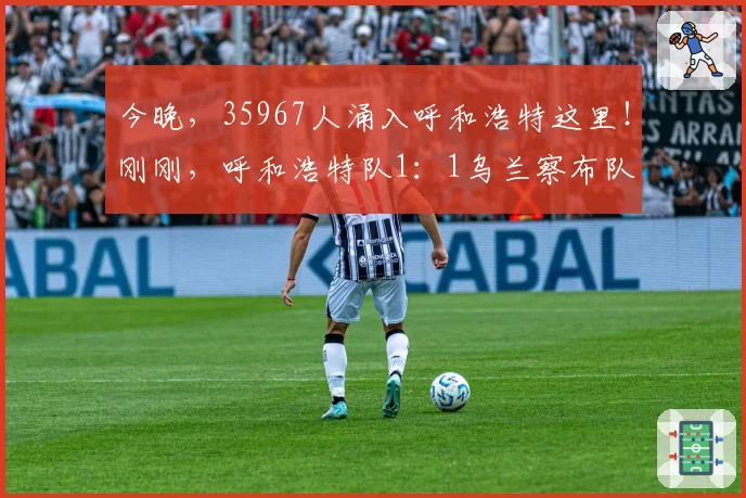 今晚,35967人涌入呼和浩特这里!刚刚,呼和浩特队1:1乌兰察布队