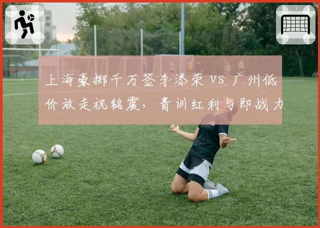 上海豪掷千万签李添荣 vs 广州低价放走祝铭震,青训红利与即战力交易的天平倾斜