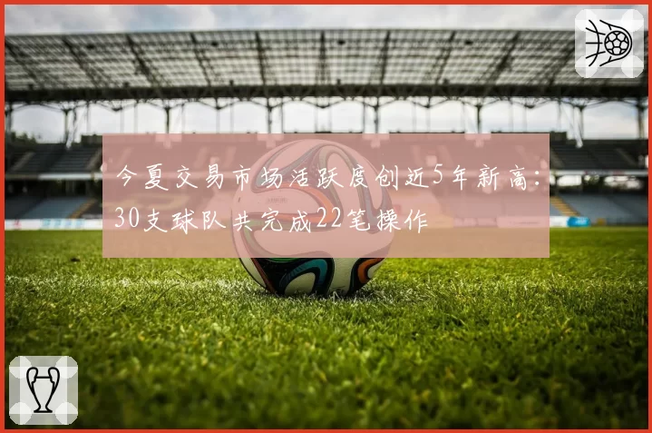 今夏交易市场活跃度创近5年新高：30支球队共完成22笔操作