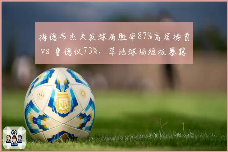 梅德韦杰夫发球局胜率87%高居榜首 vs 鲁德仅73%,草地球场短板暴露