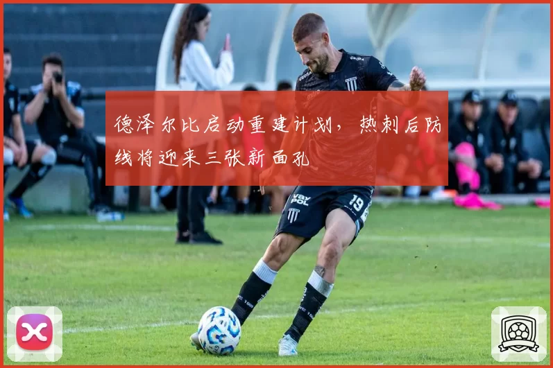 德泽尔比启动重建计划,热刺后防线将迎来三张新面孔