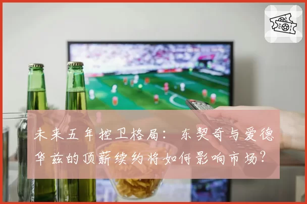 未来五年控卫格局：东契奇与爱德华兹的顶薪续约将如何影响市场？