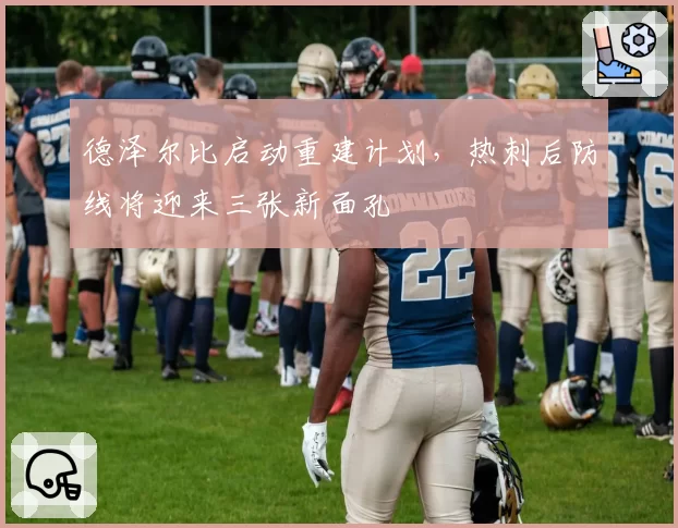 德泽尔比启动重建计划,热刺后防线将迎来三张新面孔