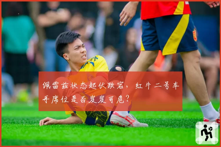 佩雷兹状态起伏跌宕,红牛二号车手席位是否岌岌可危?
