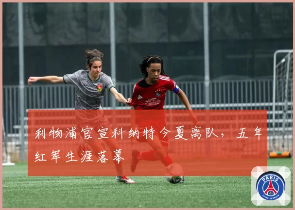 利物浦官宣科纳特今夏离队,五年红军生涯落幕