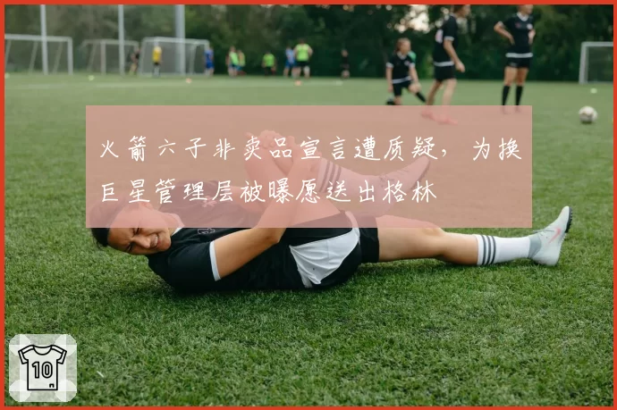 火箭六子非卖品宣言遭质疑，为换巨星管理层被曝愿送出格林