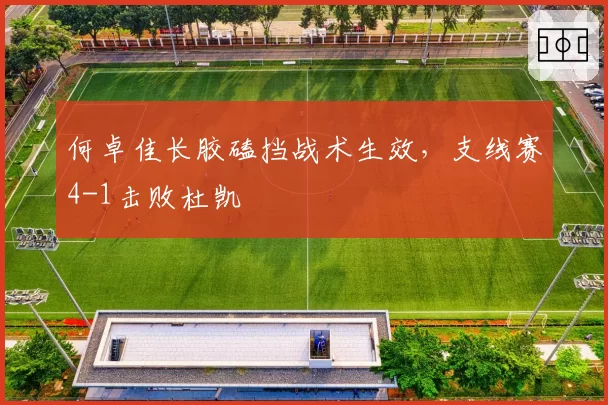 何卓佳长胶磕挡战术生效,支线赛4-1击败杜凯琹