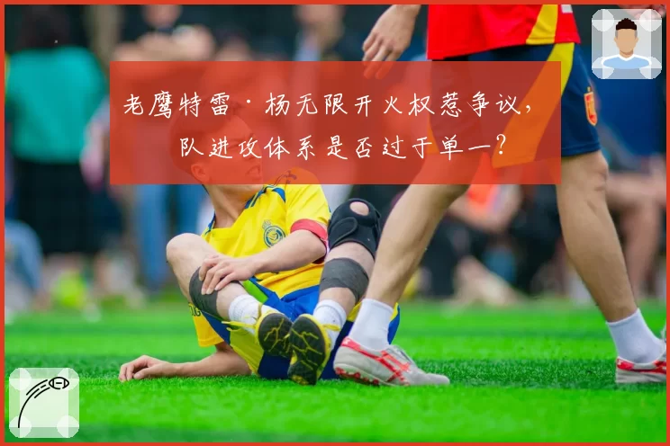 老鹰特雷·杨无限开火权惹争议,球队进攻体系是否过于单一?