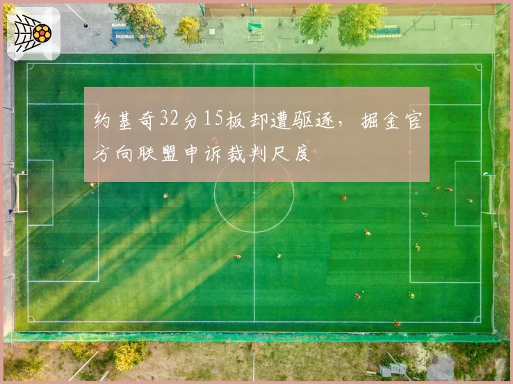 约基奇32分15板却遭驱逐,掘金官方向联盟申诉裁判尺度