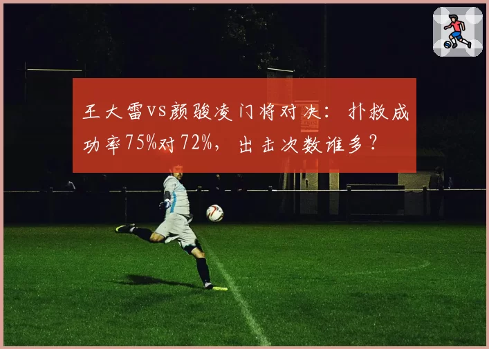 王大雷vs颜骏凌门将对决：扑救成功率75%对72%，出击次数谁多？