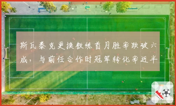 斯瓦泰克更换教练首月胜率跌破六成，与前任合作时冠军转化率近半